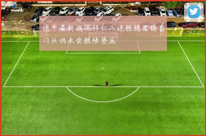 德甲最新战况拜仁八连胜稳居榜首门兴仍未尝胜绩垫底
