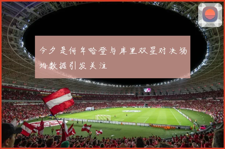 今夕是何年哈登与库里双星对决场均数据引发关注