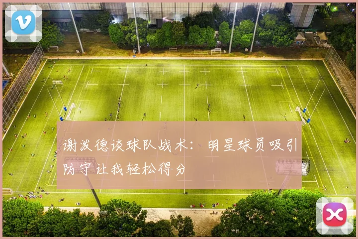 谢泼德谈球队战术：明星球员吸引防守让我轻松得分