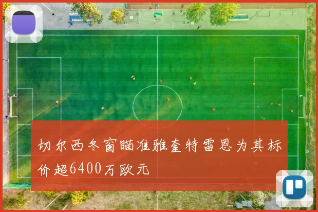 切尔西冬窗瞄准雅奎特雷恩为其标价超6400万欧元