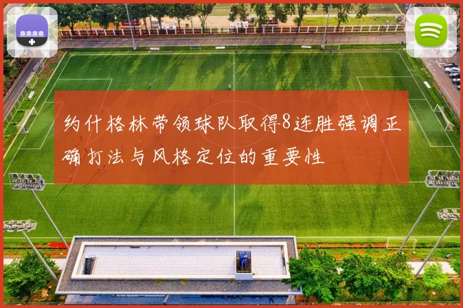 约什格林带领球队取得8连胜强调正确打法与风格定位的重要性