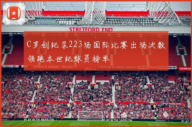 C罗创纪录223场国际比赛出场次数领跑本世纪球员榜单
