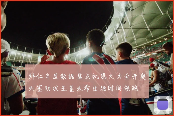 拜仁年度数据盘点凯恩火力全开奥利塞助攻王基米希出场时间领跑