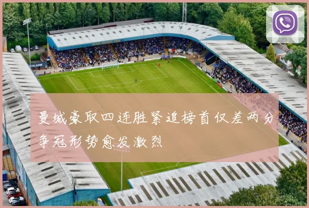 曼城豪取四连胜紧追榜首仅差两分争冠形势愈发激烈