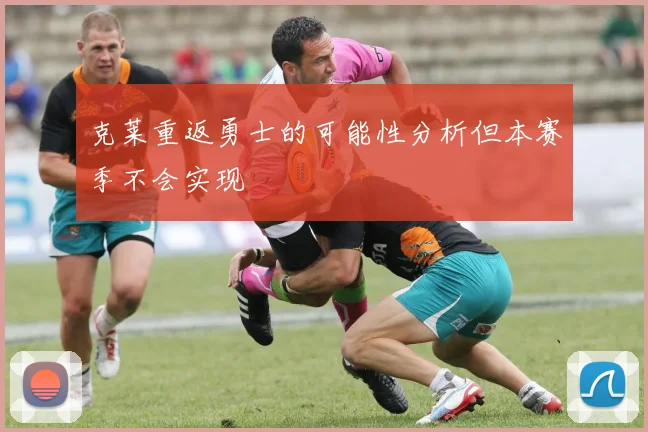 克莱重返勇士的可能性分析但本赛季不会实现