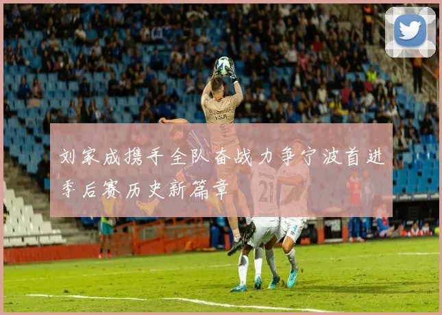刘家成携手全队奋战力争宁波首进季后赛历史新篇章