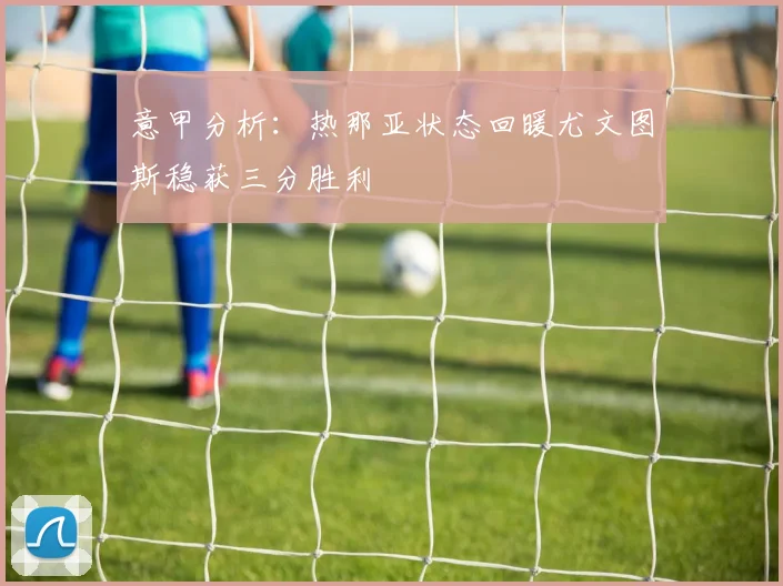 意甲分析：热那亚状态回暖尤文图斯稳获三分胜利