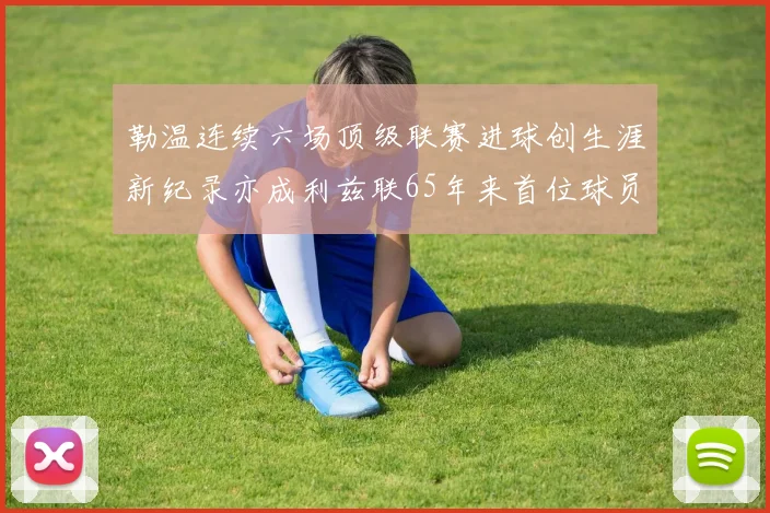 勒温连续六场顶级联赛进球创生涯新纪录亦成利兹联65年来首位球员