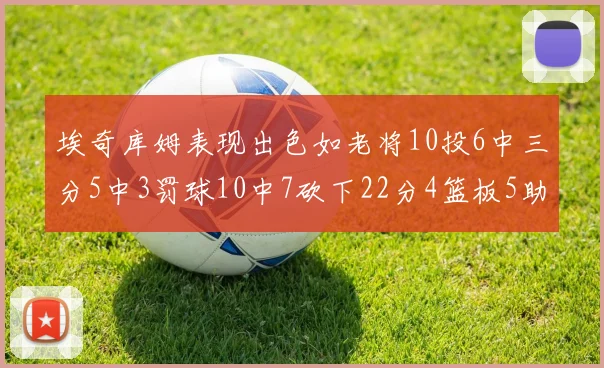 埃奇库姆表现出色如老将10投6中三分5中3罚球10中7砍下22分4篮板5助攻