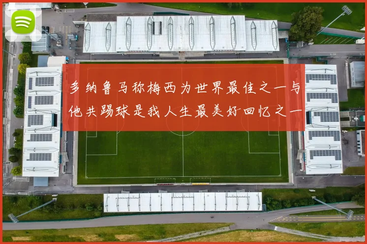 多纳鲁马称梅西为世界最佳之一与他共踢球是我人生最美好回忆之一