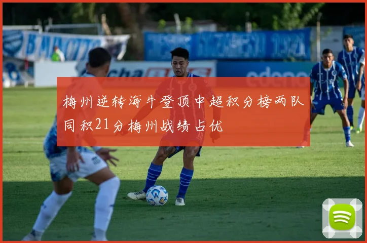 梅州逆转海牛登顶中超积分榜两队同积21分梅州战绩占优