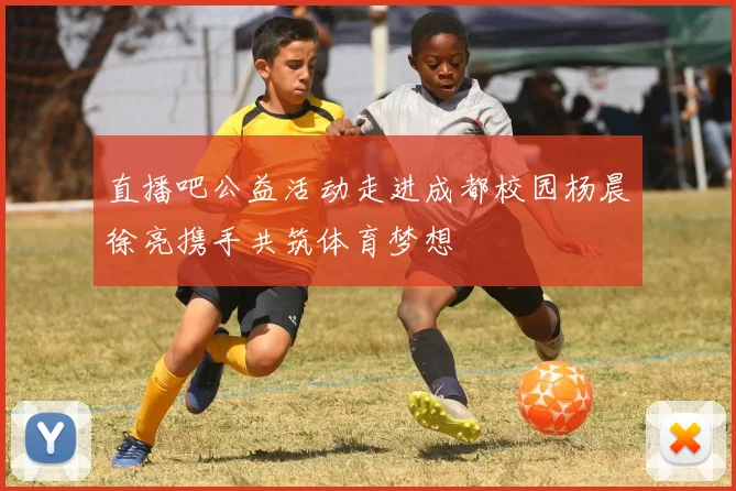 直播吧公益活动走进成都校园杨晨徐亮携手共筑体育梦想
