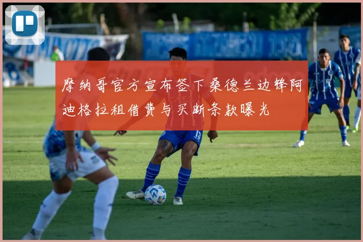 摩纳哥官方宣布签下桑德兰边锋阿迪格拉租借费与买断条款曝光