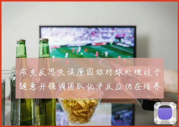 布克反思失误原因称对球处理过于随意并强调团队化学反应仍在培养中