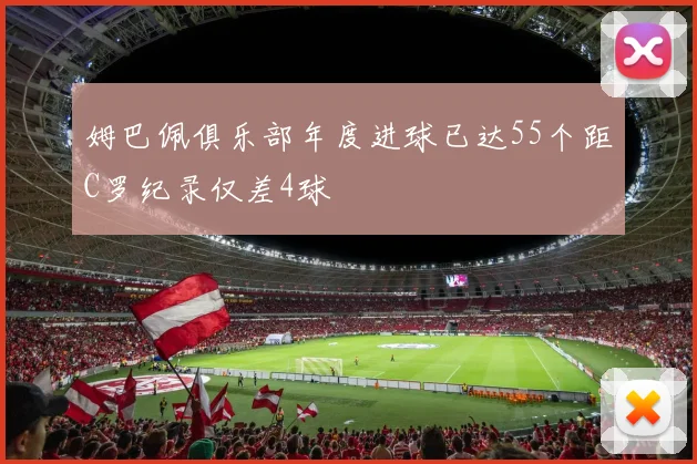 姆巴佩俱乐部年度进球已达55个距C罗纪录仅差4球