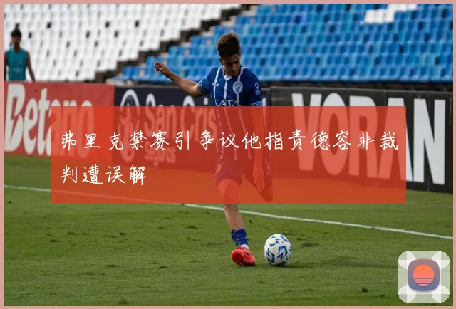 弗里克禁赛引争议他指责德容非裁判遭误解